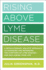 Rising Above Lyme Disease: a Revolutionary, Holistic Approach to Managing and Reversing the Symptoms of Lyme Disease and Reclaiming Your Life