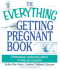 The Everything Getting Pregnant Book: Professional, Reassuring Advice to Help You Conceive