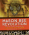 Mason Bee Revolution: How the Hardest Working Bee Can Save the World-One Backyard at a Time