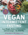 Vegan Intermittent Fasting: Lose Weight, Reduce Inflammation, and Live Longer-the 16: 8 Way-With Over 100 Plant-Powered Recipes to Keep You Fuller Longer