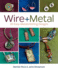 Wire + Metal: 30 Easy Metalsmithing Designs