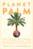 Planet Palm: How Palm Oil Ended Up in Everything-and Endangered the World