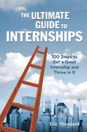 The Ultimate Guide to Internships: 100 Steps to Get a Great Internship and Thrive in It (Ultimate Guides)