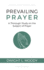 Prevailing Prayer: a Thorough Study on the Subject of Prayer