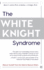 The White Knight Syndrome: Rescuing Yourself from Your Need to Rescue Others