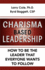 Charisma Based Leadership: How to Be the Leader That Everyone Wants to Follow