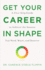 Get Your Career in Shape: A Five-Step Guide to Achieve the Success You Need, Want, and Deserve