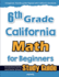 6th Grade California Math for Beginners: Standardized Testing and Home school Study Guide