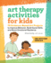 Art Therapy Activities for Kids: 75 Evidence-Based Art Projects to Improve Behavior, Build Social Skills, and Boost Emotional Resilience