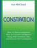 Constipation: How To Treat Constipation: How To Prevent Constipation: Along With Nutrition, Diet, And Exercise For Constipation