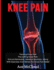 Knee Pain: Treating Knee Pain: Preventing Knee Pain: Natural Remedies, Medical Solutions, Along With Exercises And Rehab For Knee Pain Relief