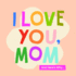 I Love You, Mom: 100 Illustrated Quotes for Mothers (Mini Book Collection)