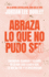 Abraza Lo Que No Pudo Ser: Encuentra Claridad Y Alegra En Lo Que Casi No Lleg a Ser, Lo Que No Fue Y Lo Desconocido / Embrace Your Almost: Find Clarity