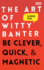 The Art of Witty Banter: Be Clever, Quick, & Magnetic