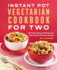 Instant Pot Vegetarian Cookbook for Two: Perfectly Portioned Recipes for Your Favorite Pressure Cooker