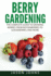 Berry Gardening: The Complete Guide to Berry Gardening from Boysenberries to Gooseberries and More