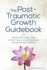 The Posttraumatic Growth Guidebook Practical Mindbody Tools to Heal Trauma, Foster Resilience and Awaken Your Potential