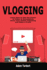 Vlogging: Learn How to Use the Power of Video to Successfuly Grow Your Online Following and Make a Profit