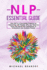 Nlp Essential Guide: How Nlp is a Successful Science for Interacting With People. Why You Need to Know the Secret Nlp Techniques to Understand and Analyze People