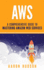Aws: A Comprehensive Guide to Mastering Amazon Web Services
