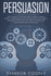 Persuasion: the Complete Psychologist? S Guide to Highly Effective Persuasion and Manipulation Techniques? Influence People With Nlp, Mind Control and...Skills, Small Talk)