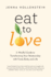 Eat to Love a Mindful Guide to Transforming Your Relationship With Food, Body, and Life