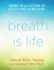 Breath is Life: Taking in and Letting Go, How to Live Well, Love Well, Be Well