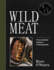 Wild Meat: From Field to Plate-Recipes From a Chef Who Hunts