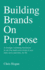 Building Brands on Purpose: a Strategic Marketing Framework to Win the Hearts and Minds of Your Team and Customers, for Life