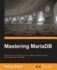 Mastering Mariadb: Debug, Secure, and Back Up Your Data for Optimum Server Performance With Mariadb