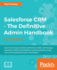 Salesforce Crm the Definitive Admin Handbook Fourth Edition a Deepdive Into the Working of Salesforce Crm