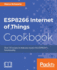 Esp8266 Internet of Things Cookbook Over 50 Recipes to Help You Master Esp8266 Functionality