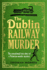 The Dublin Railway Murder: the Sensational True Story of a Victorian Murder Mystery