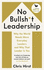 No Bullsh*T Leadership: Why the World Needs More Everyday Leaders and Why That Leader is You