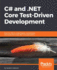 C# and. Net Core Test Driven Development: Dive Into Tdd to Create Flexible, Maintainable, and Production-Ready. Net Core Applications