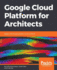 Google Cloud Platform for Architects: Design and Manage Powerful Cloud Solutions