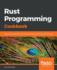 Rust Programming Cookbook Explore the Latest Features of Rust 2018 for Building Fast and Secure Apps