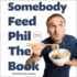 Somebody Feed Phil the Book: the Official Companion Book With Photos, Stories, and Favorite Recipes From Around the World a Cookbook