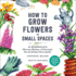 How to Grow Flowers in Small Spaces: An Illustrated Guide to Planning, Planting, and Caring for Your Small Space Flower Garden