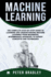 Machine Learning: The Complete Step-By-Step Guide To Learning and Understanding Machine Learning From Beginners, Intermediate Advanced, To Expert Concepts and Techniques