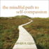 The Mindful Path to Self-Compassion: Freeing Yourself From Destructive Thoughts and Emotions