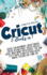 Cricut: 5 Books in 1: Cricut for Beginners; Cricut Maker; Cricut Design Space; Cricut Project Ideas; Make Money With Cricut; the Complete Guide to...Explore Air 2 and Joy (Cricut Mastery J.M. )
