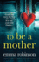 To Be a Mother: a Totally Heartbreaking and Uplifting Story About Life, Loss and Second Chances