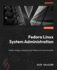 Fedora Linux System Administration: Install, manage, and secure your Fedora Linux environments