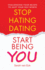Stop Hating Dating Start Being You: Challenging Your Beliefs to Shift Your Self Worth