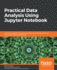 Practical Data Analysis Using Jupyter Notebook: Learn How to Speak the Language of Data By Extracting Useful and Actionable Insights Using Python
