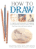 How to Draw: a Complete Step-By-Step for Beginners Covering Still Life, Landscapes, Figure Drawing, the Female Nude and Human Anatomy