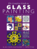 The Complete Guide to Glass Painting: 65 Techniques, 25 Original Projects and 400 Motifs