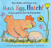 Hatch, Egg, Hatch! : a Touch and Feel Action Flap Book