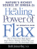 The Healing Power of Flax: How Nature's Richest Source of Omega-3 Fatty Acids Can Help to Heal, Prevent and Reverse Arthritis, Cancer, Diabetes and Heart